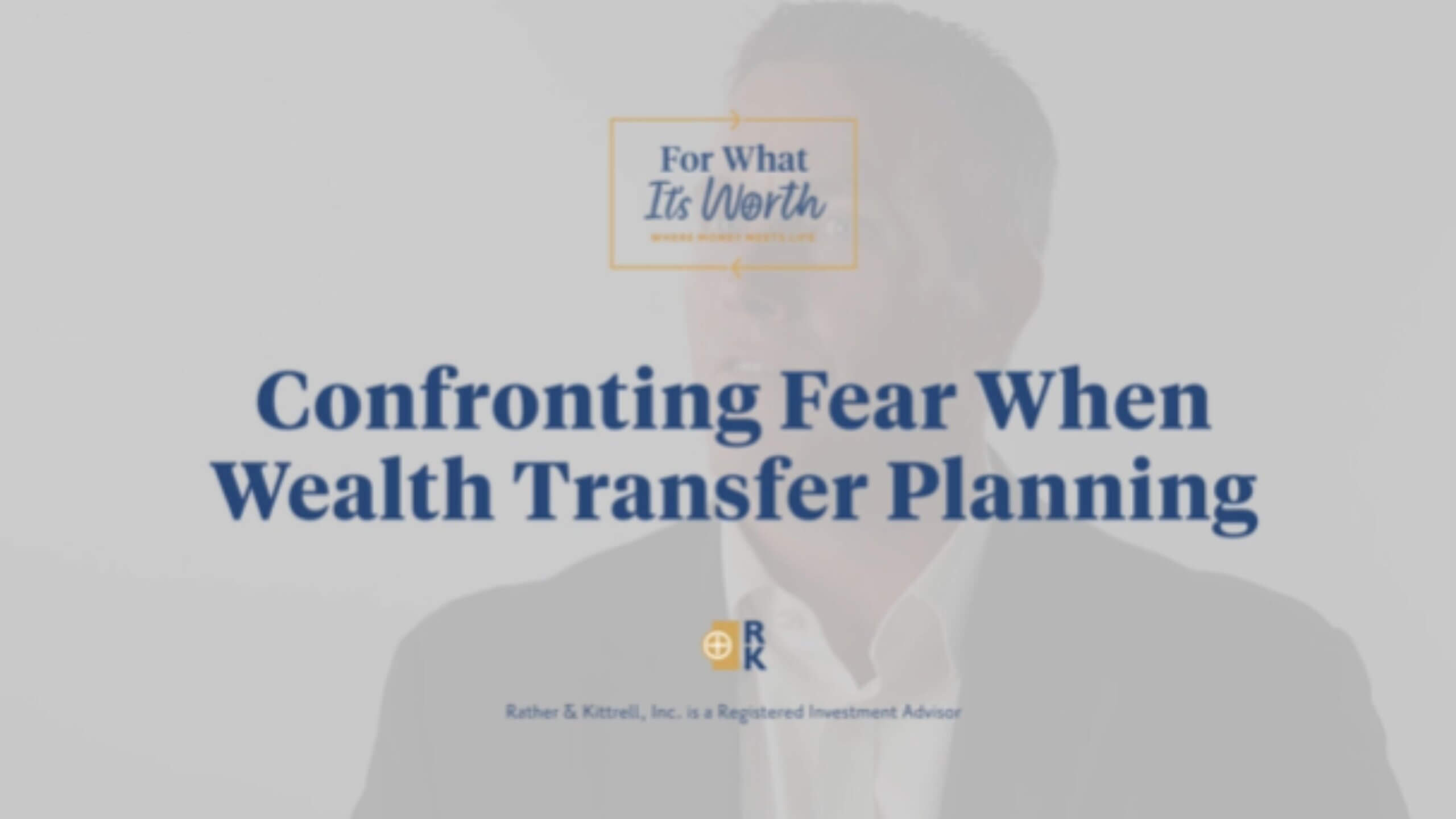 Confronting fear when wealth transfer planning